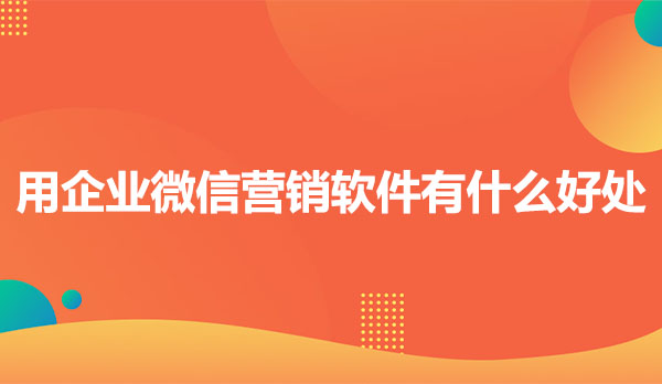 为什么用企业微信营销软件