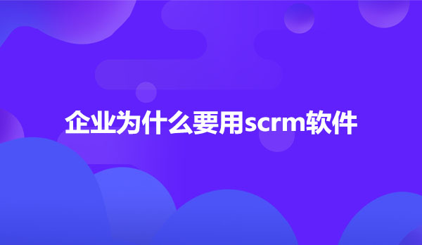 为什么要使用scrm软件