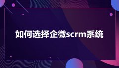 如何选择企微scrm系统