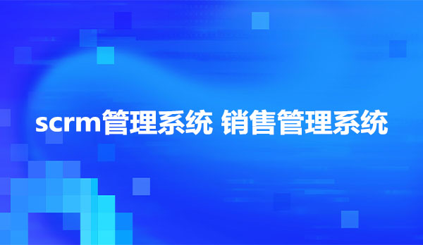 scrm管理系统，销售管理系统