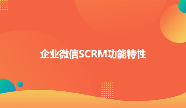 企业微信SCRM功能特性