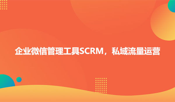 企业微信管理工具SCRM，私域流量运营