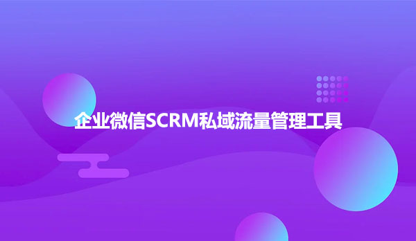 企业微信SCRM私域流量管理工具