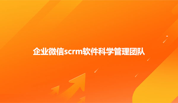 企业微信scrm软件科学管理团队