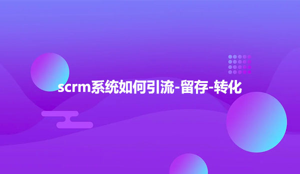 scrm系统如何引流-留存-转化