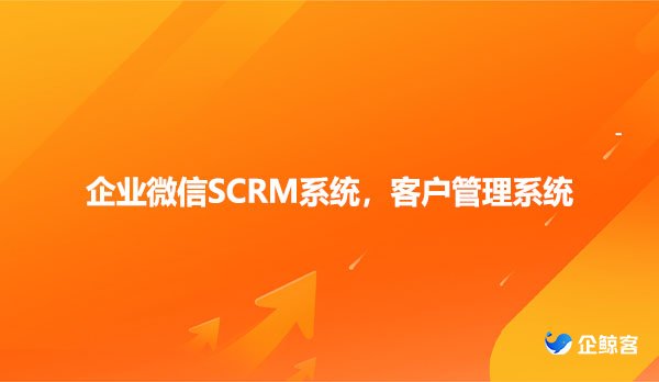 企业微信SCRM系统，客户管理系统