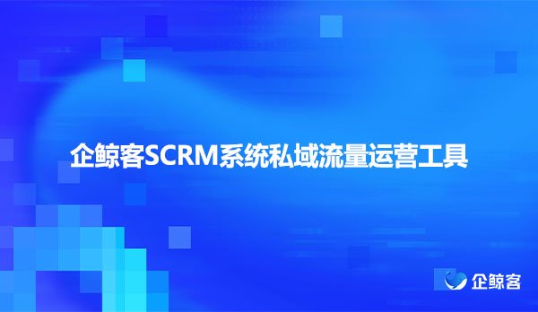 企鲸客SCRM系统私域流量运营工具