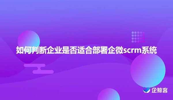 如何判断企业是否适合部署企微scrm系统