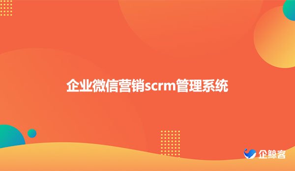 企业微信营销scrm管理系统