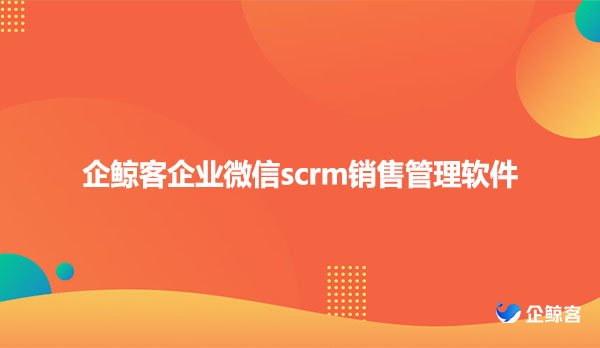 企鲸客企业微信scrm销售管理软件