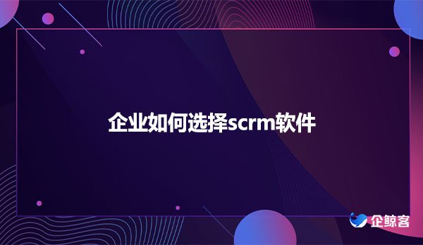 企业如何选择scrm软件