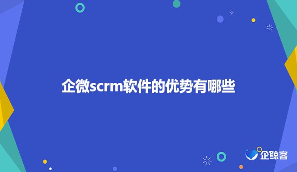 企微scrm软件的优势