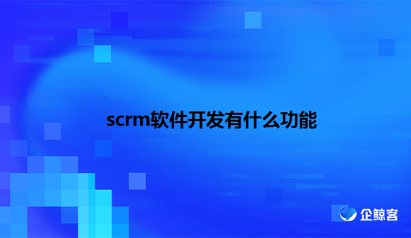 企微scrm管理系统，客户管理系统