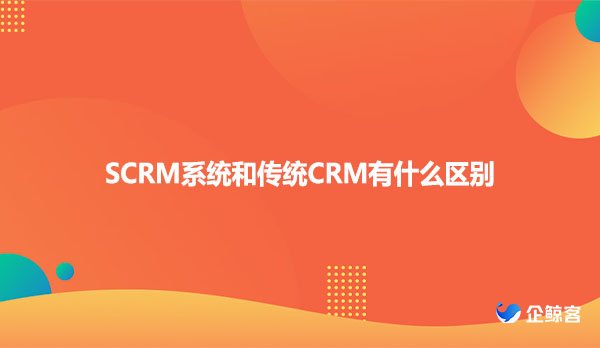 SCRM系统和传统CRM有什么区别