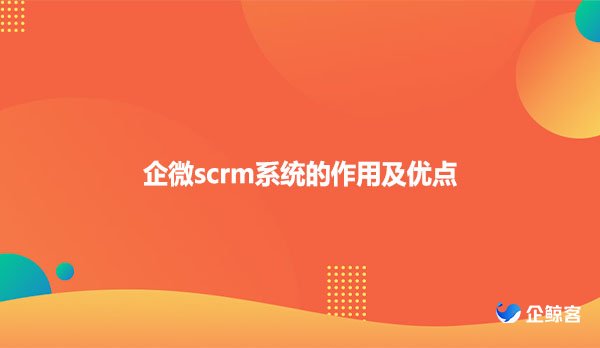 企微scrm系统的作用及优点