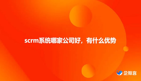 scrm系统哪家公司好，有什么优势