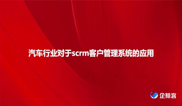 汽车行业对于scrm客户管理系统的应用