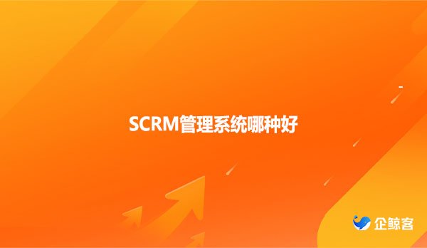 SCRM管理系统哪种好