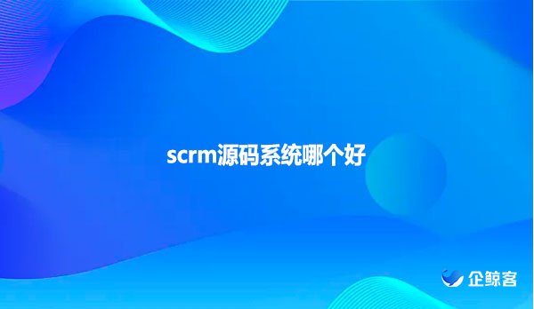 scrm源码系统哪个好