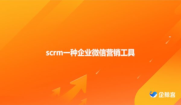 scrm一种企业微信营销工具