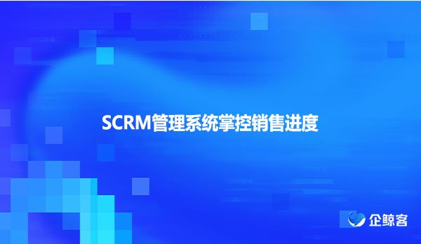 SCRM管理系统掌控销售进度