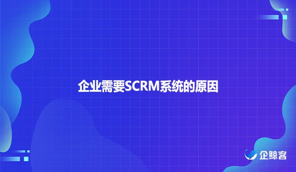 企业需要SCRM系统的原因