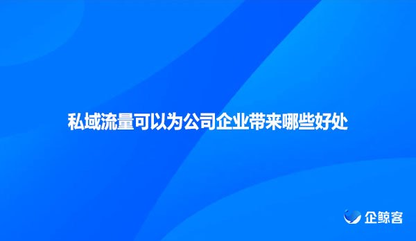 私域流量可以为公司企业带来哪些好处