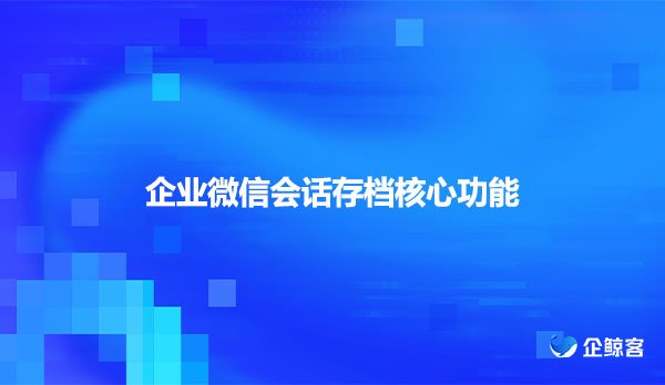 企业微信会话存档核心功能