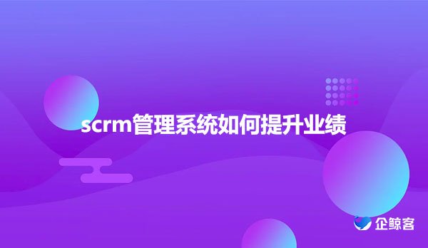 scrm管理系统如何提升业绩