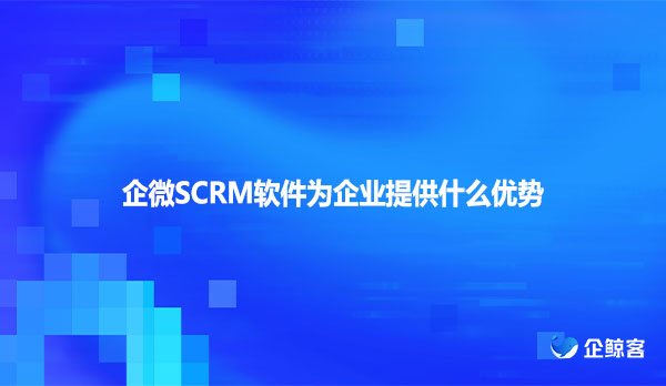 企微SCRM软件为企业提供什么优势