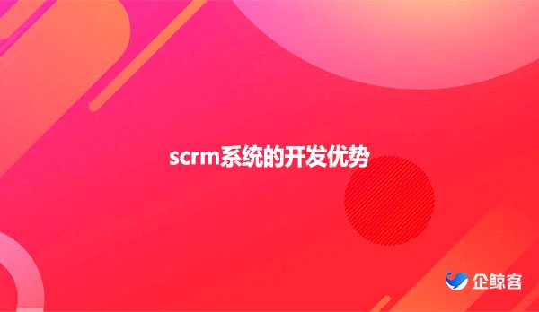 scrm系统的开发优势