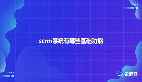 scrm系统有哪些基础功能