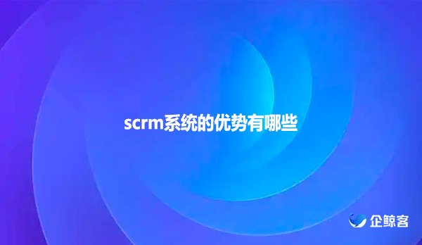 scrm系统的优势有哪些