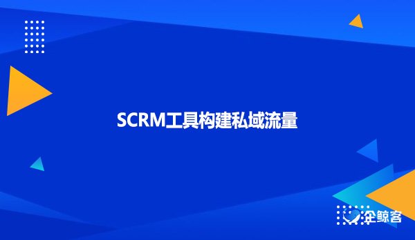 SCRM工具构建私域流量