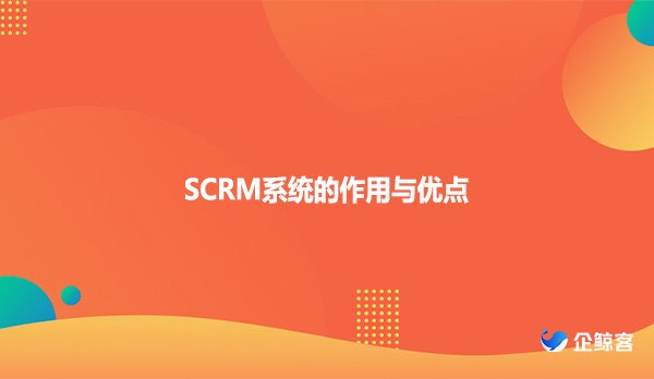 SCRM系统的作用与优点