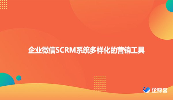 企业微信SCRM系统多样化的营销工具