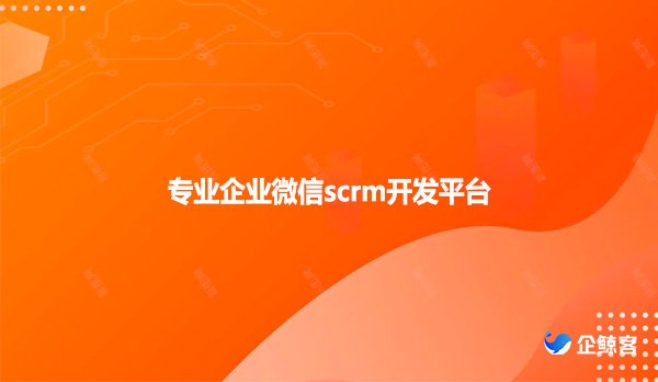 专业企业微信scrm开发平台