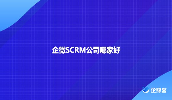 企微SCRM公司哪家好