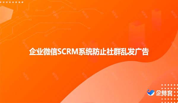 企业微信SCRM系统防止社群乱发广告