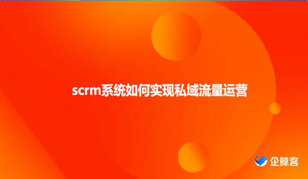 scrm系统如何实现私域流量运营