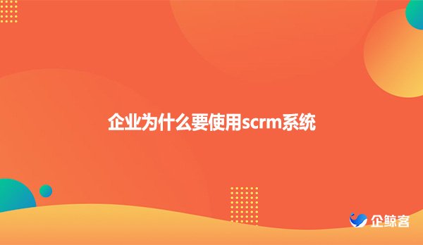 企业为什么要使用scrm系统