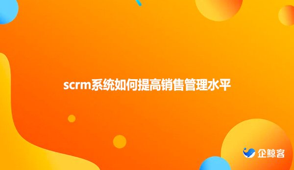 scrm系统如何提高销售管理水平