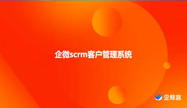 企微scrm，客户管理系统