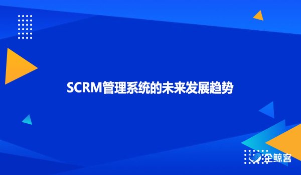 SCRM管理系统的未来发展趋势