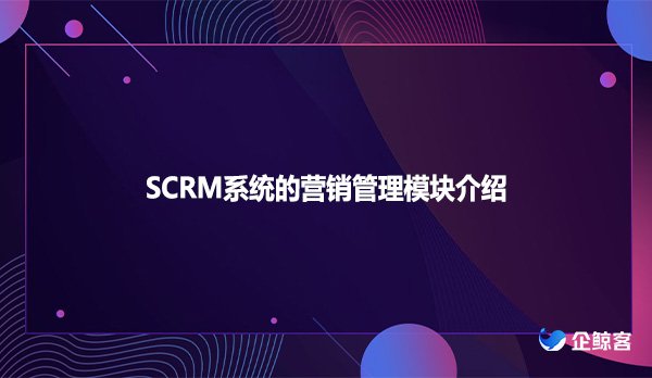SCRM系统的营销管理模块介绍