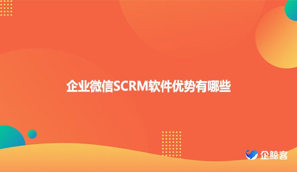 企业微信SCRM软件优势有哪些