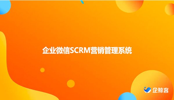 企业微信SCRM营销管理系统