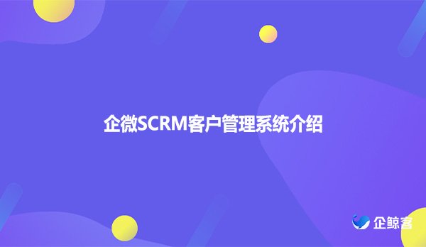 企微SCRM客户管理系统介绍