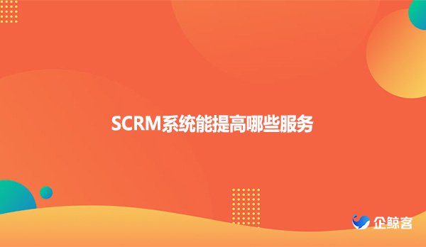 SCRM系统能提高哪些服务