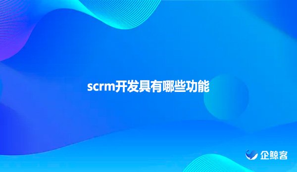 scrm开发具有哪些功能